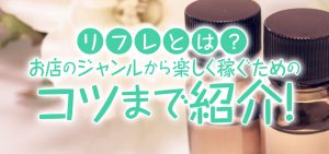リフレとは？お店のジャンルから楽しく稼ぐためのコツまで紹介！