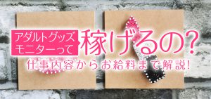 アダルトグッズモニターって稼げるの？仕事内容からお給料まで解説！