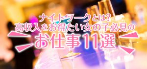 ナイトワークとは？高収入を得たい女の子必見のお仕事11選！