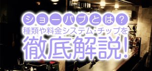 ショーパブとは？種類や料金システム・チップを徹底解説！