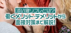 添い寝リフレとは？働くメリット・デメリットから面接対策まで解説！