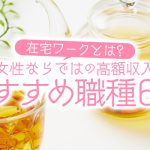 在宅ワークとは？女性ならではの高額収入おすすめ職種６選