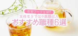 在宅ワークとは？女性ならではの高額収入おすすめ職種６選