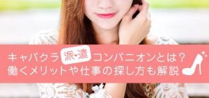 キャバクラ派遣コンパニオンとは？働くメリットや仕事の探し方も解説