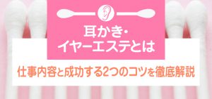 耳かき・イヤーエステとは｜仕事内容と成功する2つのコツを徹底解説