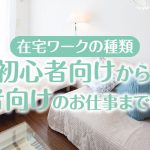 在宅ワークの種類｜初心者向けから熟練者向けのお仕事までを紹介！