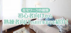 在宅ワークの種類｜初心者向けから熟練者向けのお仕事までを紹介！