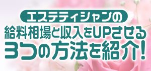 エステティシャンの給料相場と収入をUPさせる3つの方法を紹介！