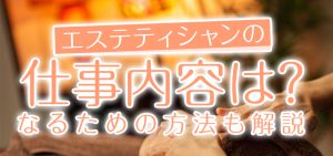 エステティシャンの仕事内容は？なるための方法も解説