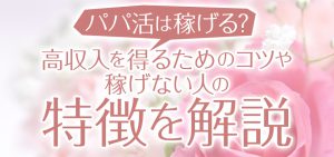 パパ活は稼げる？高収入を得るためのコツや稼げない人の特徴を解説