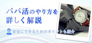 パパ活のやり方を詳しく解説！安全に行うためのポイントも紹介