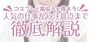 コスプレで高収入を得よう！人気の仕事から注意点まで徹底解説