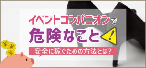 イベントコンパニオンで危険なこと・安全に稼ぐための方法とは？