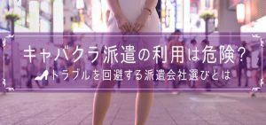 キャバクラ派遣の利用は危険？トラブルを回避する派遣会社選びとは