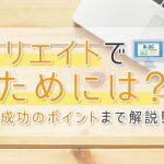 アフィリエイトで稼ぐためには？始め方から成功のポイントまで解説！