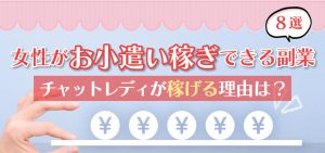 女性がお小遣い稼ぎできる副業8選！チャットレディが稼げる理由は？