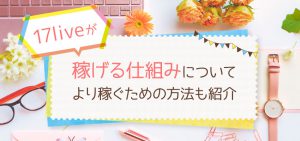 17live（イチナナライブ）が稼げる仕組みについて｜より稼ぐための方法も紹介