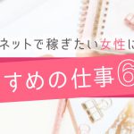 ネットで稼ぎたい女性におすすめの仕事６選！