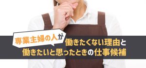 専業主婦の人が働きたくない理由と働きたいと思ったときの仕事候補