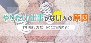 やりたい仕事がない人の原因｜まずは探し方を知ることから始めよう