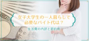 女子大学生の一人暮らしで必要なバイト代は？生活費の内訳と節約術
