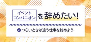 イベントコンパニオンを辞めたい！つらいときは違う仕事を始めよう