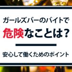 ガールズバーのバイトで危険なことは？安心して働くためのポイント