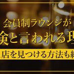 会員制ラウンジが危険と言われる理由｜優良店を見つける方法も紹介！