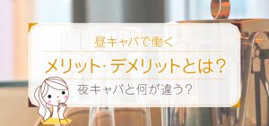 昼キャバで働くメリット・デメリットとは？夜キャバと何が違う？