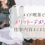 メイド喫茶で働くメリット・デメリットから仕事内容までまとめて解説