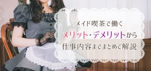 メイド喫茶で働くメリット・デメリットから仕事内容までまとめて解説