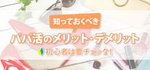 知っておくべきパパ活のメリット・デメリット｜初心者は要チェック！