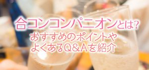 合コンコンパニオンとは？おすすめのポイントやよくあるQ＆Aを紹介