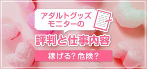 アダルトグッズモニターの評判と仕事内容｜稼げる？危険？