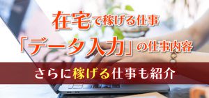 在宅で稼げる仕事「データ入力」の仕事内容｜さらに稼げる仕事も紹介