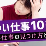 きつい仕事10選！楽な仕事の見つけ方とは？