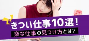 きつい仕事10選！楽な仕事の見つけ方とは？