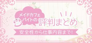 メイドカフェバイトの評判まとめ｜安全性から仕事内容まで！