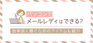 パソコンでメールレディはできる？効率良く稼ぐためのアイテムも紹介