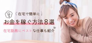 在宅で簡単にお金を稼ぐ方法８選｜在宅勤務にベストな仕事も紹介