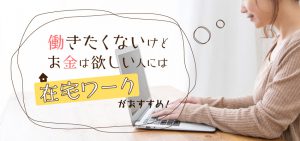 働きたくないけどお金は欲しい人には在宅ワークがおすすめ！