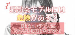 撮影会モデルには危険がある？対策とトラブルにあった時の対応を紹介
