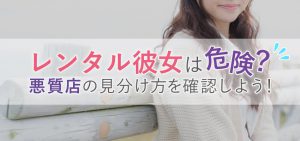 レンタル彼女は危険？悪質店の見分け方を確認しよう！