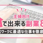【主婦向け】家で出来る副業８選｜在宅ワークに最適な仕事を徹底解説