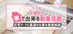 【主婦向け】家で出来る副業８選｜在宅ワークに最適な仕事を徹底解説