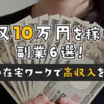 月収10万円を稼げる副業6選！主婦の在宅ワークで高収入を得よう