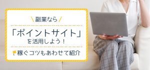 副業なら「ポイントサイト」を活用しよう！稼ぐコツもあわせて紹介