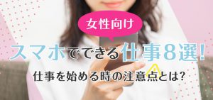 【女性向け】スマホでできる仕事8選！仕事を始める時の注意点とは？