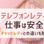 テレフォンレディの仕事は安全？チャットレディとの違いも解説！