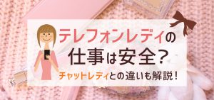 テレフォンレディの仕事は安全？チャットレディとの違いも解説！